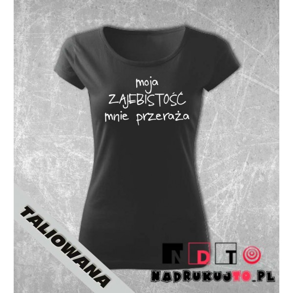 Koszulka z nadrukiem - Moja zajebistość mnie przeraża Koszulka z nadrukiem - Moja zajebistość mnie przeraża