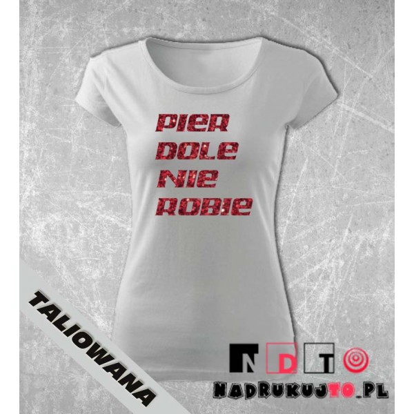 Koszulka z nadrukiem - Pierdole nie robie! Koszulka z nadrukiem - Pierdole nie robie!
