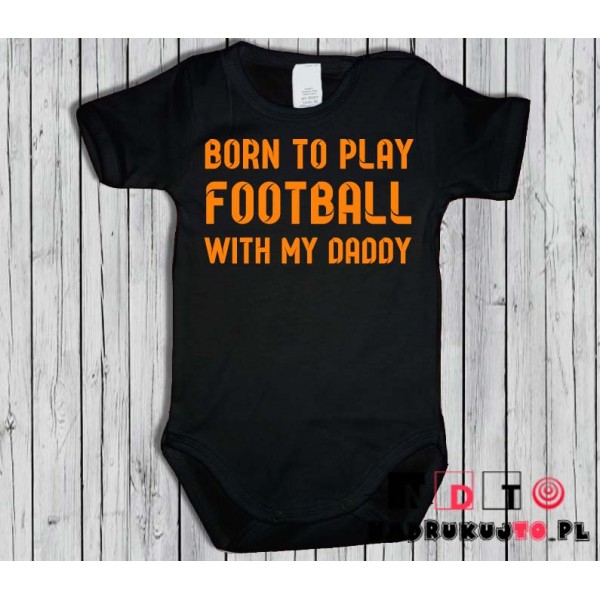 Body dziecięce z nadrukiem - born to play football with my daddy Body dziecięce z nadrukiem - born to play football with my daddy