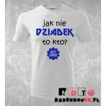 Koszulka z nadrukiem - Jak nie dziadek to kto? Koszulka z nadrukiem - Jak nie dziadek to kto?